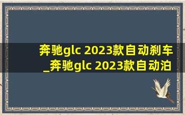 奔驰glc 2023款自动刹车_奔驰glc 2023款自动泊车